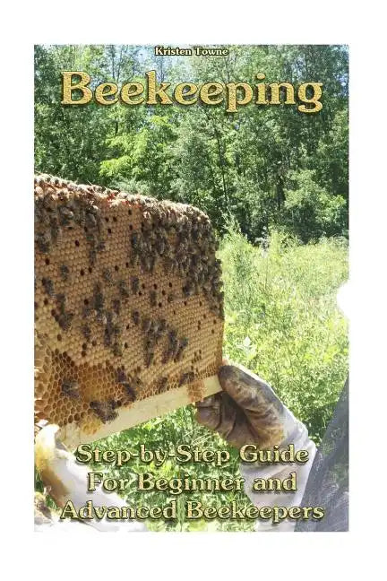 Beekeeping: Step-by-Step Guide For Beginner and Advanced Beekeepers: (Natural Beekeeping, Beekeeping Equipment, Beekeeping For Dummies) - Paperback