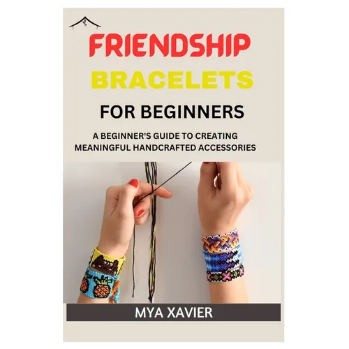Friendship Bracelet for Beginners: A Beginner's Guide to Creating Meaningful Handcrafted Accessories - Paperback