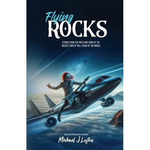 Flying Rocks: Stories from the air flying some of the biggest rock n' roll stars of the world. - Paperback