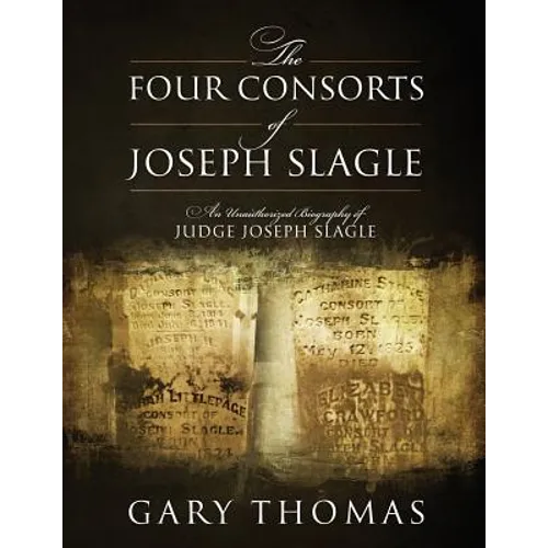 The Four Consorts of Joseph Slagle: An Unauthorized Biography of Judge Joseph Slagle - Paperback