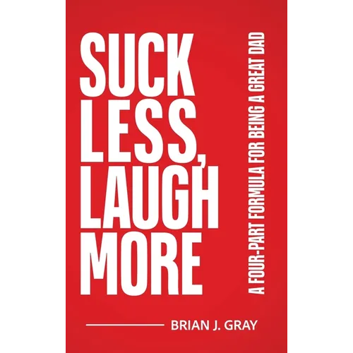 Suck Less, Laugh More: A Four-Part Formula for Being a Great Dad - Hardcover