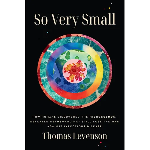 So Very Small: How Humans Discovered the Microcosmos, Defeated Germs--And May Still Lose the War Against Infectious Disease - Hardcover