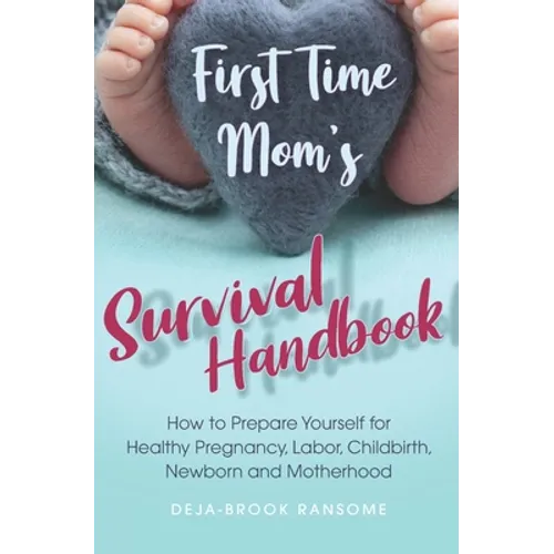 First Time Mom's Survival Handbook: How to Prepare Yourself for Healthy Pregnancy, Labor, Childbirth, Newborn and Motherhood - Paperback