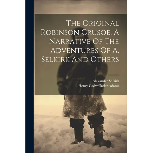 The Original Robinson Crusoe, A Narrative Of The Adventures Of A. Selkirk And Others - Paperback