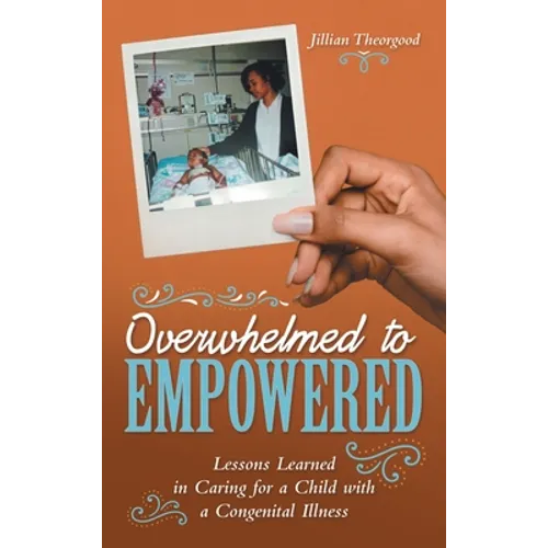 Overwhelmed to Empowered: Lessons Learned in Caring for a Child with a Congenital Illness - Hardcover