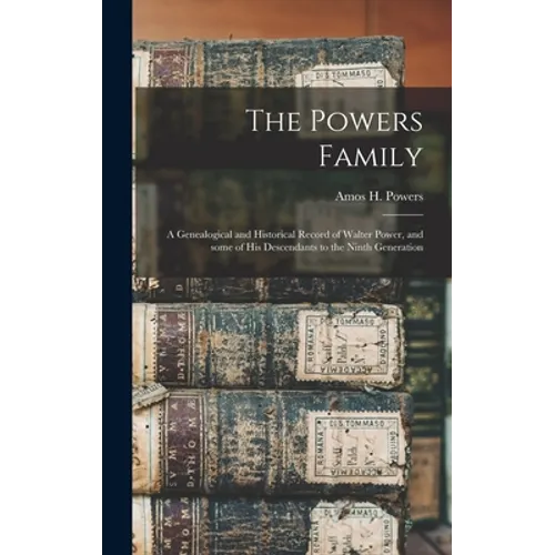 The Powers Family: a Genealogical and Historical Record of Walter Power, and Some of His Descendants to the Ninth Generation - Hardcover