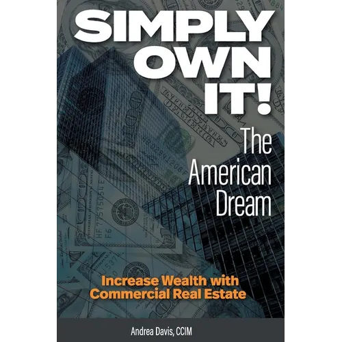 Simply Own It! The American Dream: Increase Wealth With Commercial Real Estate - Paperback