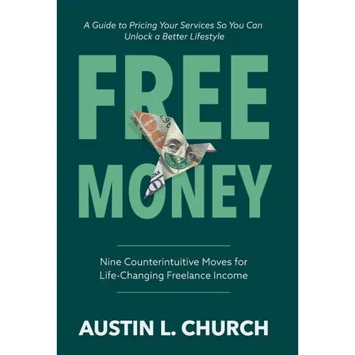 Free Money: Nine Counterintuitive Moves for Life-Changing Freelance Income - Hardcover