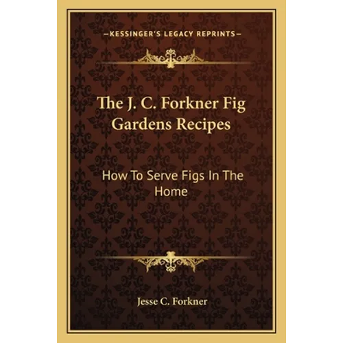 The J. C. Forkner Fig Gardens Recipes: How to Serve Figs in the Home - Paperback