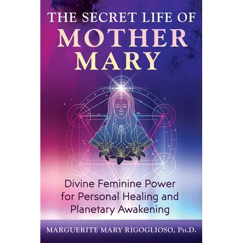 The Secret Life of Mother Mary: Divine Feminine Power for Personal Healing and Planetary Awakening - Paperback