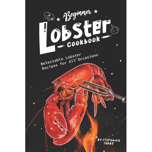 Beginner Lobster Cookbook: Delectable Lobster Recipes for All Occasions - Paperback