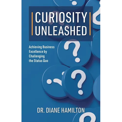 Curiosity Unleashed: Achieving Business Excellence by Challenging the Status Quo - Paperback