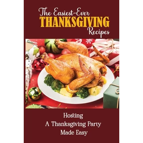 The Easiest-Ever Thanksgiving Recipes: Hosting A Thanksgiving Party Made Easy - Paperback