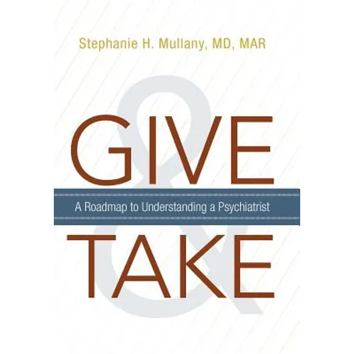 Give and Take: A Roadmap to Understanding a Psychiatrist - Hardcover