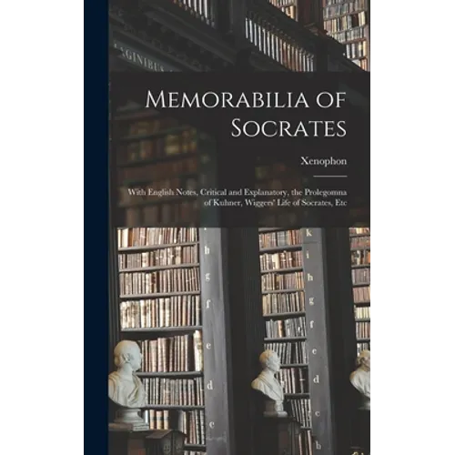Memorabilia of Socrates: With English Notes, Critical and Explanatory, the Prolegomna of Kuhner, Wiggers' Life of Socrates, Etc - Hardcover