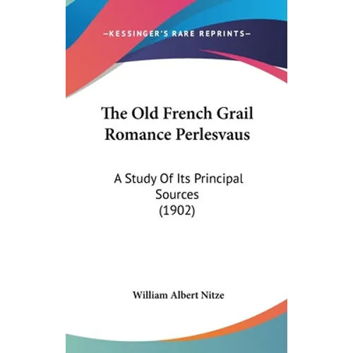 The Old French Grail Romance Perlesvaus: A Study of Its Principal Sources (1902) - Hardcover