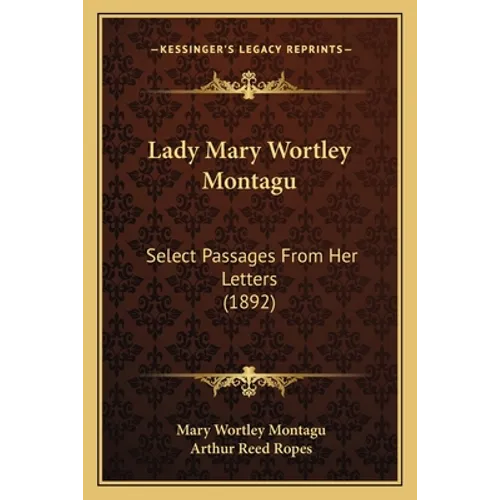 Lady Mary Wortley Montagu: Select Passages From Her Letters (1892) - Paperback