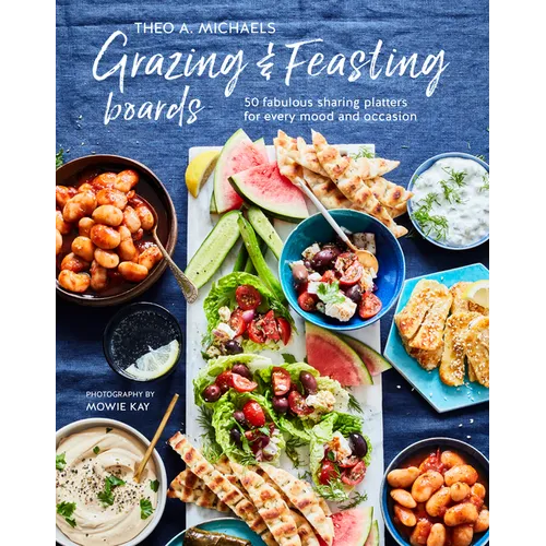 Grazing & Feasting Boards: 50 Fabulous Sharing Platters for Every Mood and Occasion - Hardcover