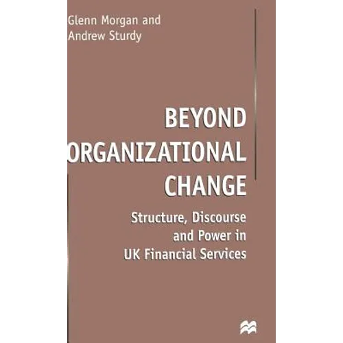 Beyond Organizational Change: Structure, Discourse and Power in UK Financial Services - Hardcover
