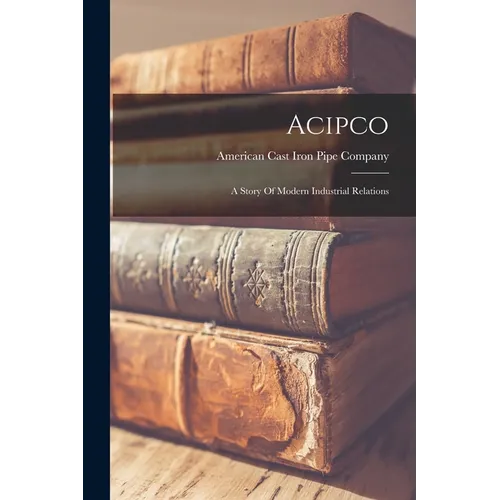 Acipco: A Story Of Modern Industrial Relations - Paperback