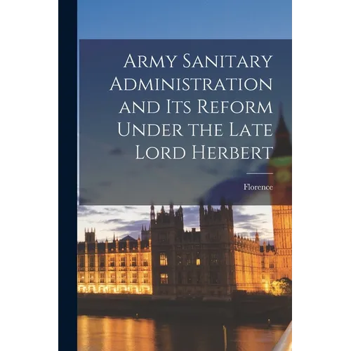 Army Sanitary Administration and Its Reform Under the Late Lord Herbert - Paperback