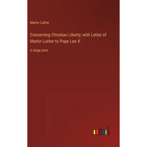 Concerning Christian Liberty; with Letter of Martin Luther to Pope Leo X.: in large print - Hardcover
