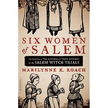 Six Women of Salem: The Untold Story of the Accused and Their Accusers in the Salem Witch Trials - Paperback