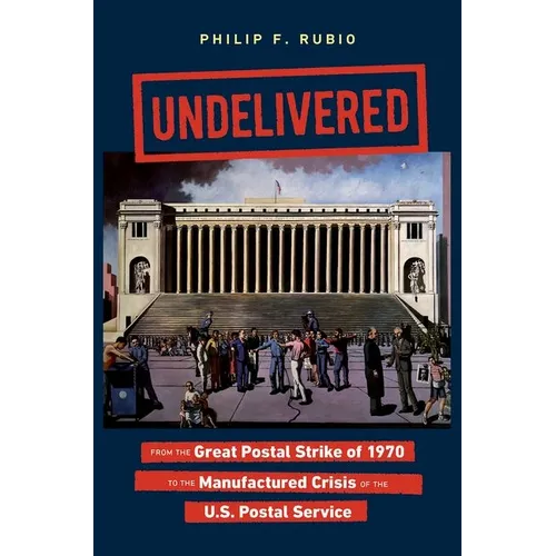 Undelivered: From the Great Postal Strike of 1970 to the Manufactured Crisis of the U.S. Postal Service - Paperback