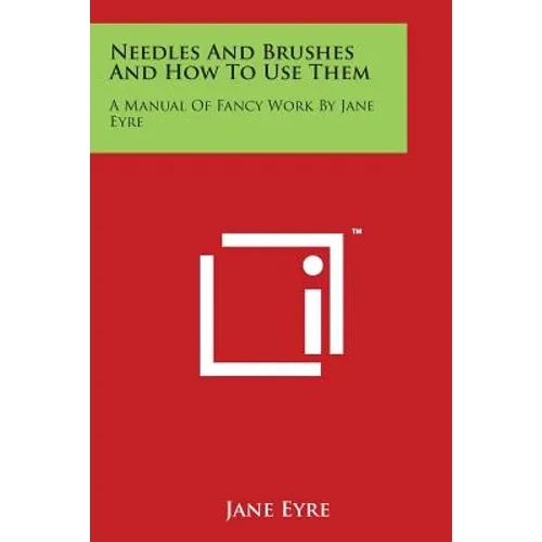 Needles And Brushes And How To Use Them: A Manual Of Fancy Work By Jane Eyre - Paperback