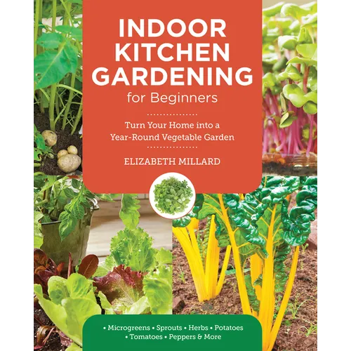 Indoor Kitchen Gardening for Beginners: Turn Your Home Into a Year-Round Vegetable Garden - Microgreens - Sprouts - Herbs - Potatoes - Tomatoes - Pepp - Paperback