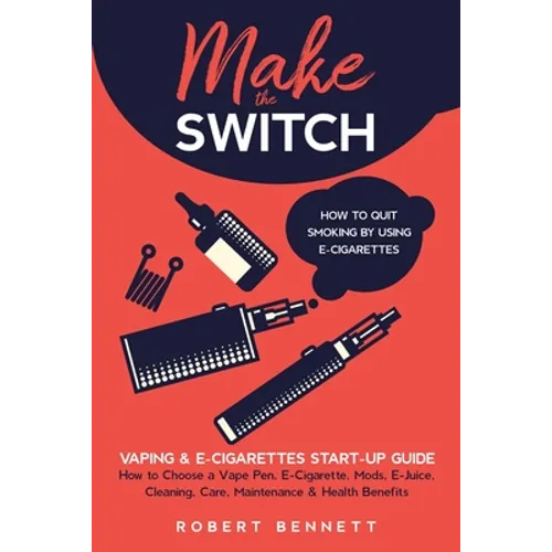 Make the Switch - How to Quit Smoking by Using E-Cigarettes: Make the Switch - How to Quit Smoking by Using E-Cigarettes How to Choose Mods, E-Juice, - Paperback