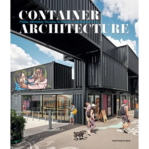 Container Architecture: Modular, Pre Fab, Affordable, Movable and Sustainable Living - Hardcover
