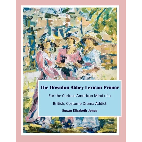 The Downton Abbey Lexicon Primer: For the Curious American Mind of a British Costume Drama Addict - Paperback