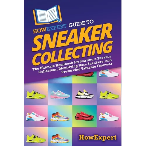 HowExpert Guide to Sneaker Collecting: The Ultimate Handbook for Starting a Sneaker Collection, Identifying Rare Sneakers, and Preserving Valuable Foo - Paperback