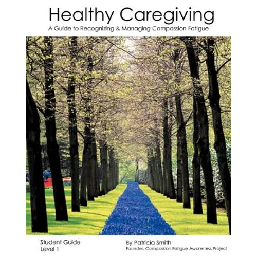 Healthy Caregiving: A Guide To Recognizing And Managing Compassion Fatigue - Student Guide Level 1 - Paperback