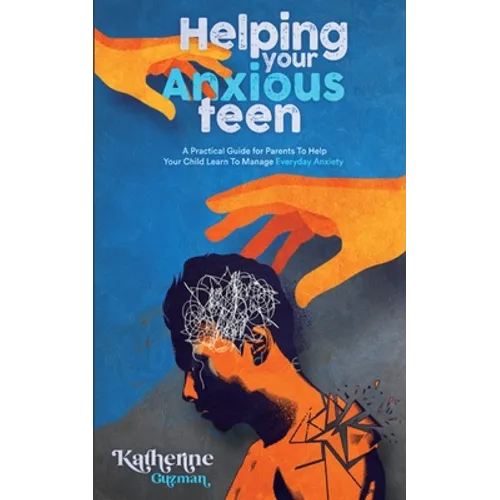 Helping Your Anxious Teen: A Practical Guide for Parents To Help Your Child Learn To Manage Everyday Anxiety - Paperback