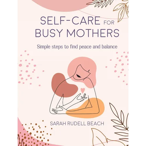 Self-Care for Busy Mothers: Simple Steps to Find Peace and Balance - Hardcover