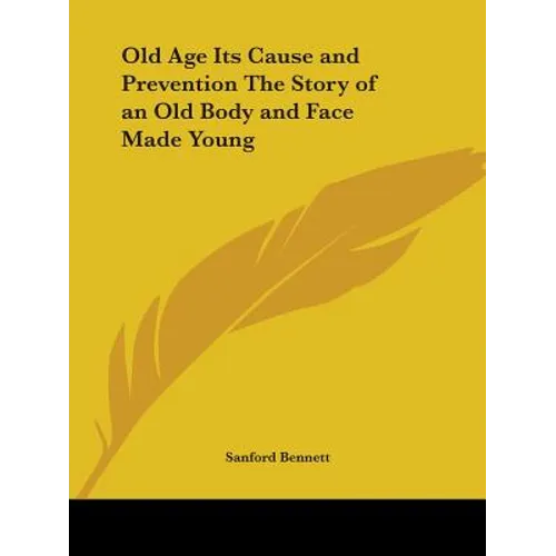Old Age Its Cause and Prevention The Story of an Old Body and Face Made Young - Paperback