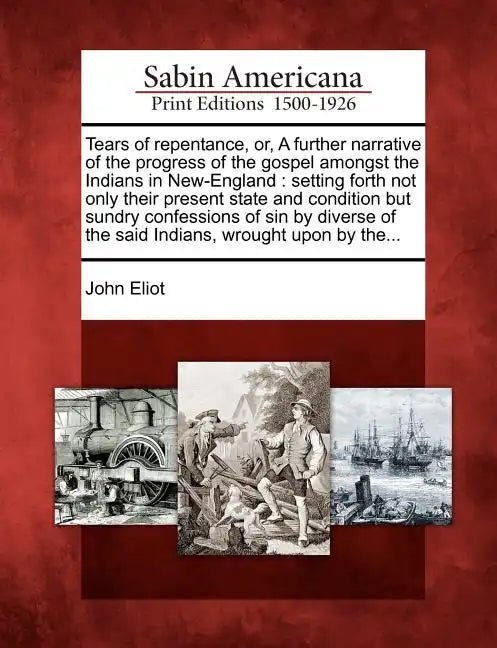 Tears of Repentance, Or, a Further Narrative of the Progress of the Gospel Amongst the Indians in New-England: Setting Forth Not Only Their Present St - Paperback