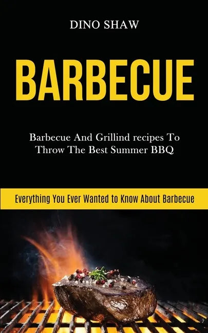 Barbecue: Barbecue and Grillind Recipes to Throw the Best Summer Bbq (Everything You Ever Wanted to Know About Barbecue) - Paperback