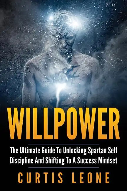 Willpower: The Ultimate Guide To Unlocking Spartan Self Discipline And Shifting To A Success Mindset - Paperback