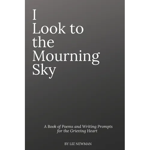 I Look To The Mourning Sky: A Book of Poems and Writing Prompts for the Grieving Heart - Paperback