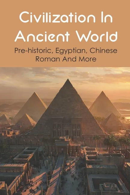 Civilization In Ancient World: Pre-historic, Egyptian, Chinese, Roman And More: Industrial Revolution 1800-1900 - Paperback