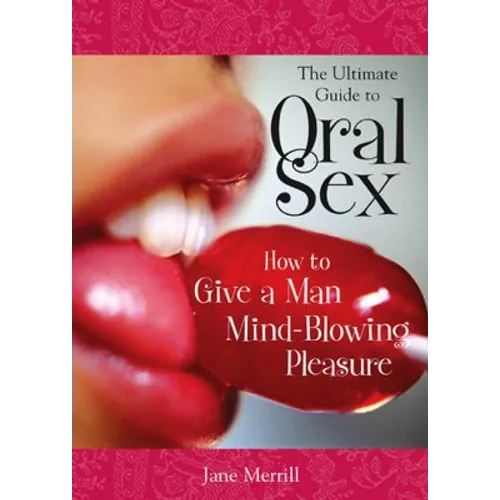 The Ultimate Guide to Oral Sex: How to Give a Man Mind-Blowing Pleasure - Paperback