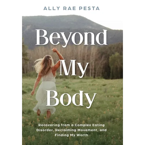 Beyond My Body: Recovering from a Complex Eating Disorder, Reclaiming Movement, and Finding My Worth - Hardcover