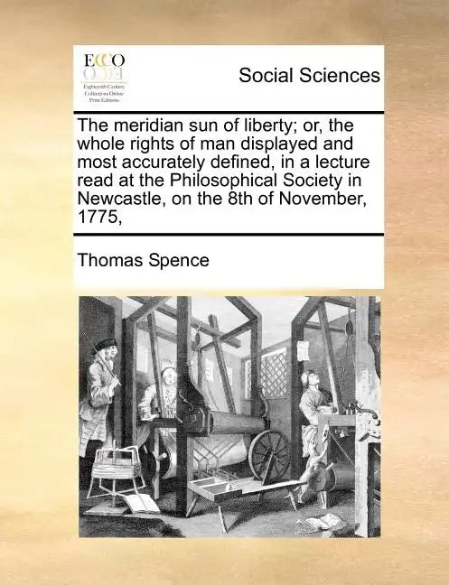 The Meridian Sun of Liberty; Or, the Whole Rights of Man Displayed and Most Accurately Defined, in a Lecture Read at the Philosophical Society in Newc - Paperback