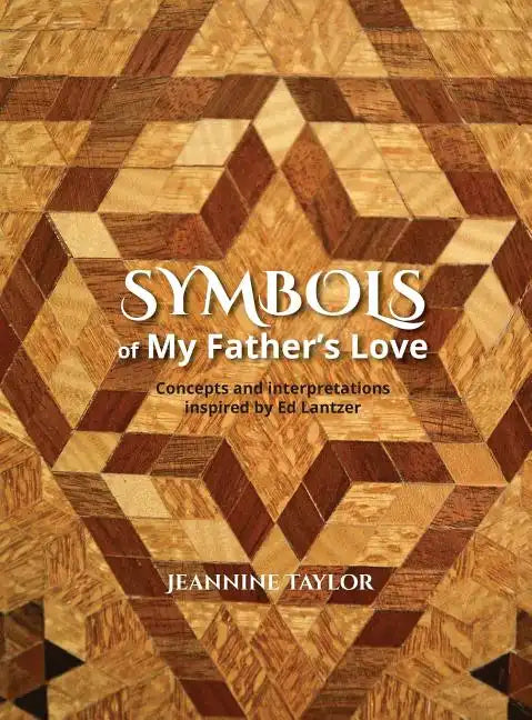 Symbols of My Father's Love: Concepts and Interpretations Inspired by Ed Lantzer - Hardcover
