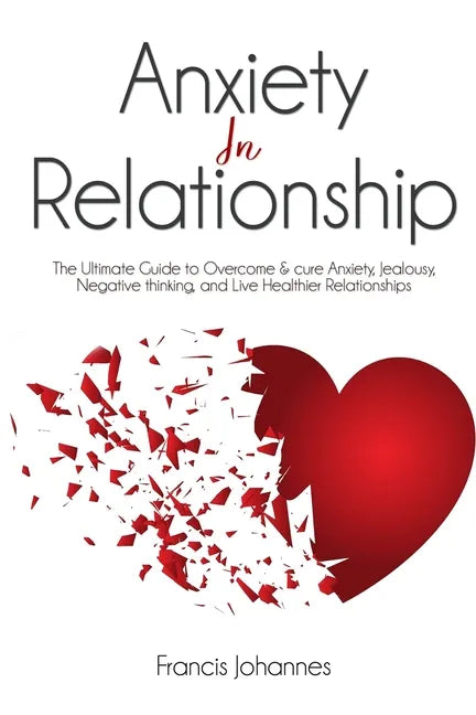 anxiety in relationship: The Ultimate Guide to Overcome & cure Anxiety, Jealousy, Negative thinking, and Live Healthier Relationships - Paperback