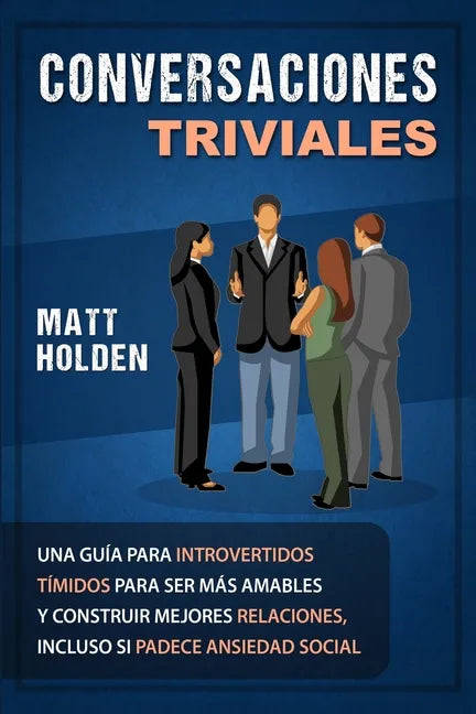 Conversaciones Triviales: Una Guía para Introvertidos Tímidos para Ser Más Amables y Construir Mejores Relaciones, Incluso si Padece Ansiedad Social - Paperback