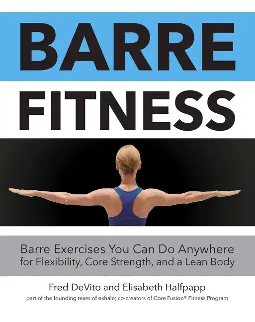 Barre Fitness: Barre Exercises You Can Do Anywhere for Flexibility, Core Strength, and a Lean Body - Paperback
